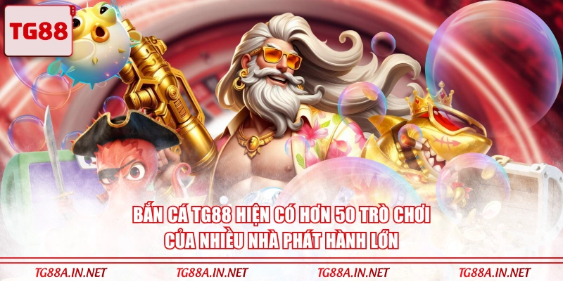Bắn Cá TG88 hiện có hơn 50 trò chơi của nhiều nhà phát hành lớn