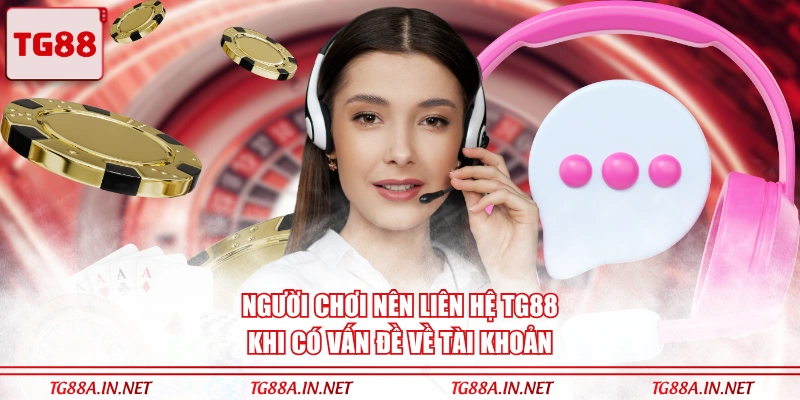 Người chơi nên liên hệ TG88 khi có vấn đề về tài khoản